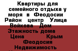 Квартиры для семейного отдыха у моря  в  Феодосии › Район ­ центр › Улица ­ Войкова › Дом ­ 16 › Этажность дома ­ 5 › Цена ­ 1 300 - Крым, Феодосия Недвижимость » Квартиры аренда   . Крым,Феодосия